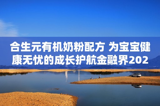 合生元有机奶粉配方 为宝宝健康无忧的成长护航金融界2021-06-29 16:27金融界2021-06-29 16:27