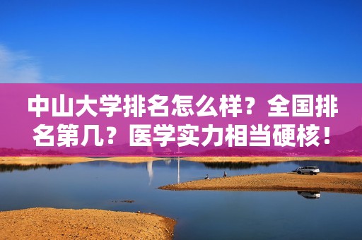 中山大学排名怎么样？全国排名第几？医学实力相当硬核！