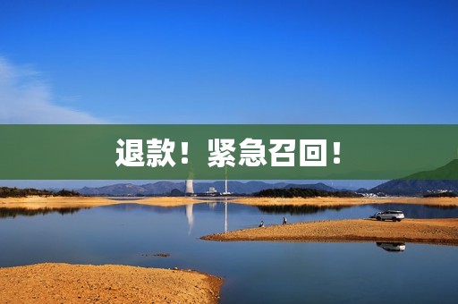 退款！紧急召回！