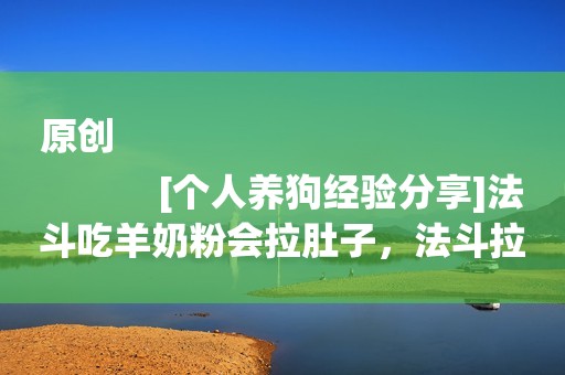 原创
            [个人养狗经验分享]法斗吃羊奶粉会拉肚子，法斗拉肚子会自己好吗