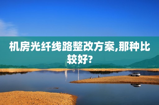 机房光纤线路整改方案,那种比较好?