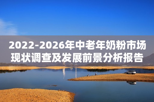 2022-2026年中老年奶粉市场现状调查及发展前景分析报告