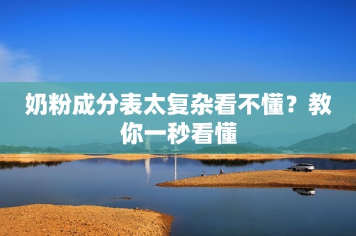 奶粉成分表太复杂看不懂？教你一秒看懂