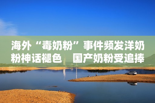 海外“毒奶粉”事件频发洋奶粉神话褪色　国产奶粉受追捧中国搜索2018-08-16 07:50中国搜索2018-08-16 07:50