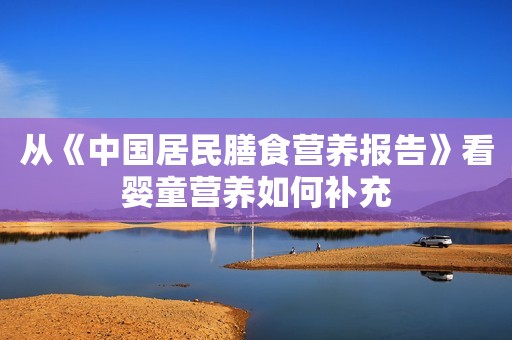 从《中国居民膳食营养报告》看婴童营养如何补充