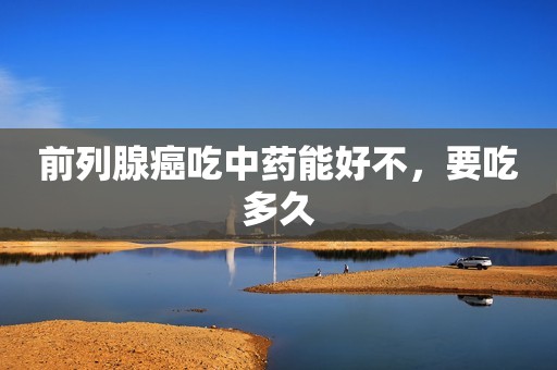 前列腺癌吃中药能好不，要吃多久