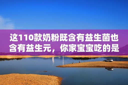这110款奶粉既含有益生菌也含有益生元，你家宝宝吃的是哪一款？