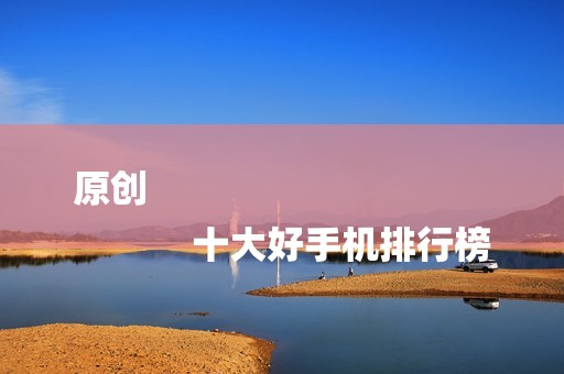 原创
            十大好手机排行榜