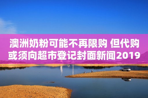 澳洲奶粉可能不再限购 但代购或须向超市登记封面新闻2019-01-01 17:49封面新闻2019-01-01 17:49