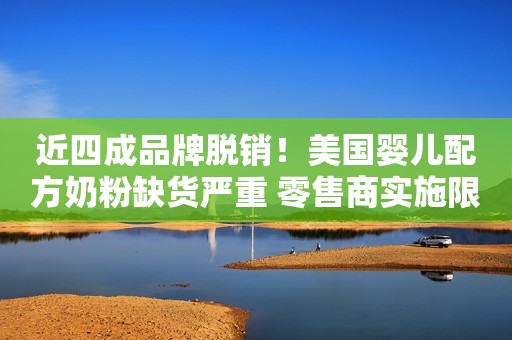 近四成品牌脱销！美国婴儿配方奶粉缺货严重 零售商实施限购→