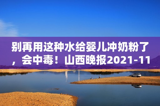 别再用这种水给婴儿冲奶粉了，会中毒！山西晚报2021-11-03 05:40山西晚报2021-11-03 05:40