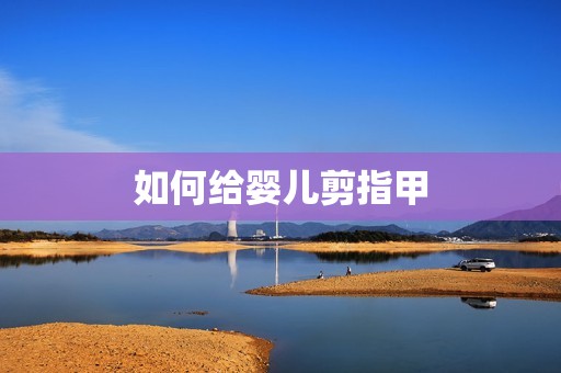 如何给婴儿剪指甲