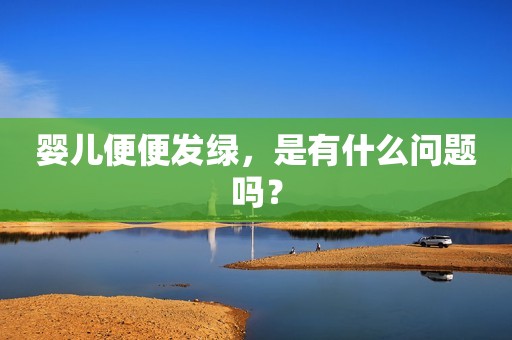 婴儿便便发绿，是有什么问题吗？
