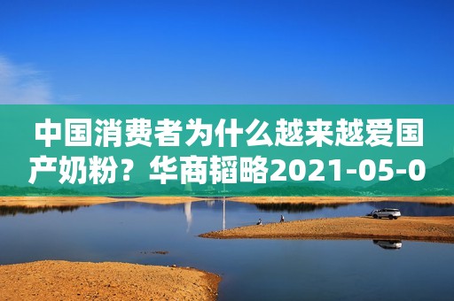 中国消费者为什么越来越爱国产奶粉？华商韬略2021-05-08 10:44华商韬略2021-05-08 10:44