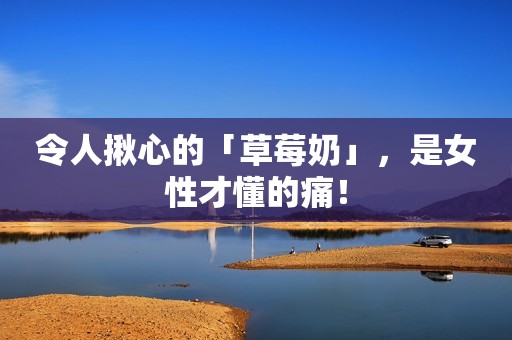 令人揪心的「草莓奶」，是女性才懂的痛！