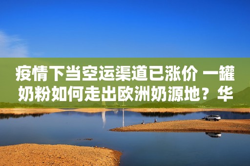 疫情下当空运渠道已涨价 一罐奶粉如何走出欧洲奶源地？华夏时报2020-04-02 12:27华夏时报2020-04-02 12:27