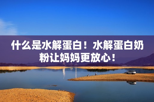 什么是水解蛋白!水解蛋白奶粉让妈妈更放心! 什么是水解蛋白!水解蛋白奶粉让妈妈更放心!