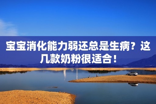 宝宝消化能力弱还总是生病？这几款奶粉很适合！