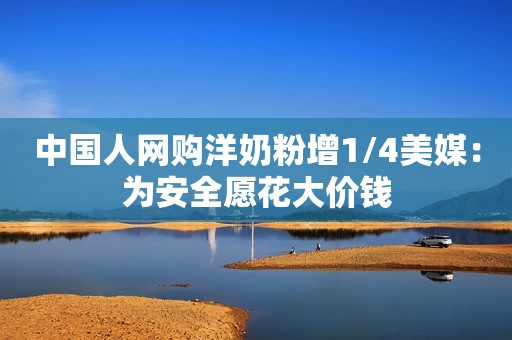 中国人网购洋奶粉增1/4美媒：为安全愿花大价钱