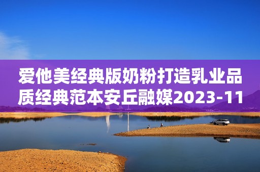 爱他美经典版奶粉打造乳业品质经典范本安丘融媒2023-11-29 16:03湖北安丘融媒2023-11-29 16:03湖北