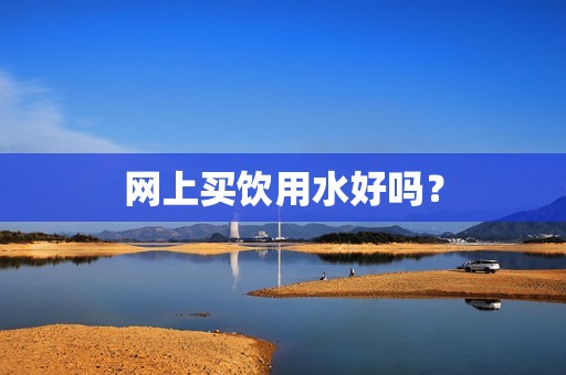 网上买饮用水好吗？