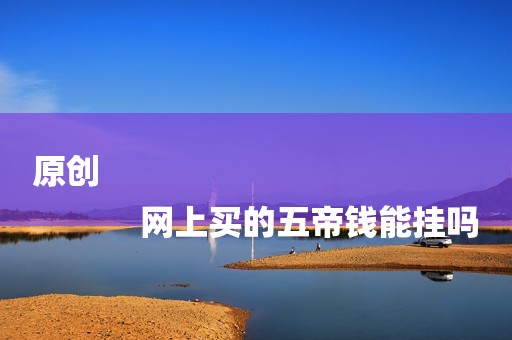原创
            网上买的五帝钱能挂吗
