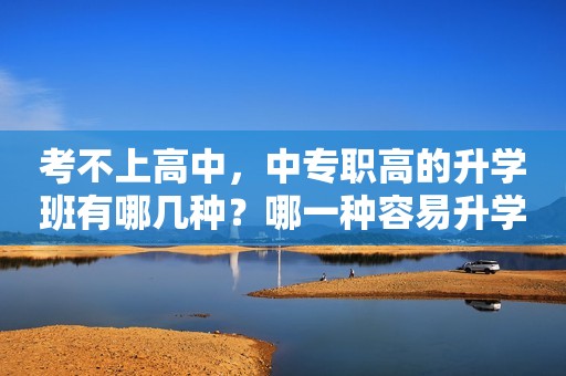 考不上高中，中专职高的升学班有哪几种？哪一种容易升学？