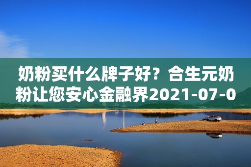 奶粉买什么牌子好？合生元奶粉让您安心金融界2021-07-06 18:26金融界2021-07-06 18:26