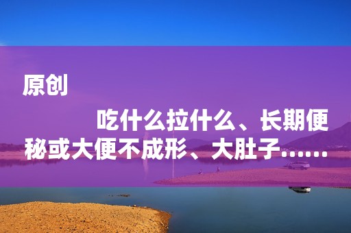 原创
            吃什么拉什么、长期便秘或大便不成形、大肚子……这些都是孩子脾胃弱的表现！