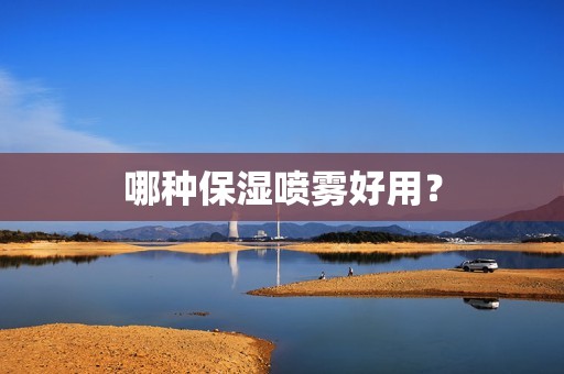 哪种保湿喷雾好用？