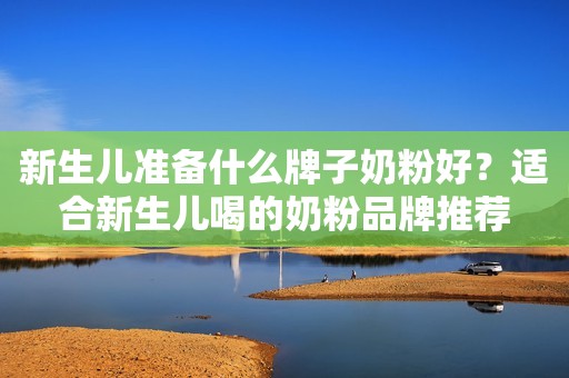 新生儿准备什么牌子奶粉好？适合新生儿喝的奶粉品牌推荐