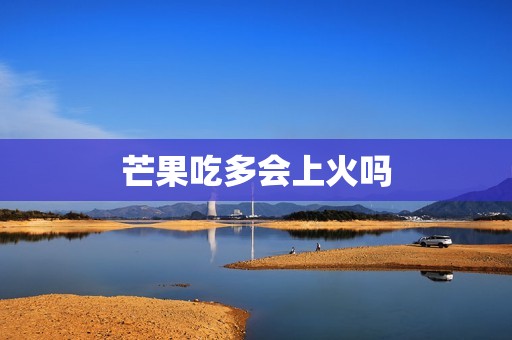 芒果吃多会上火吗
