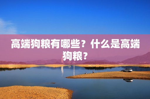 高端狗粮有哪些？什么是高端狗粮？