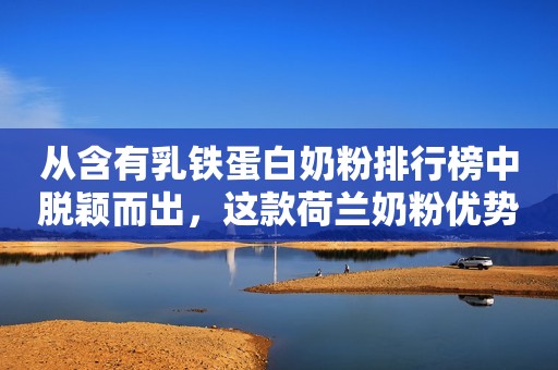 从含有乳铁蛋白奶粉排行榜中脱颖而出，这款荷兰奶粉优势大解密