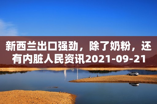 新西兰出口强劲，除了奶粉，还有内脏人民资讯2021-09-21 09:50人民资讯2021-09-21 09:50