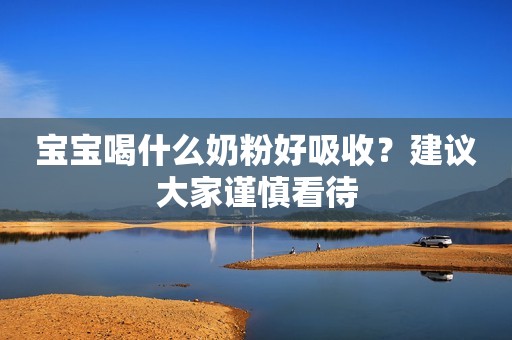 宝宝喝什么奶粉好吸收？建议大家谨慎看待