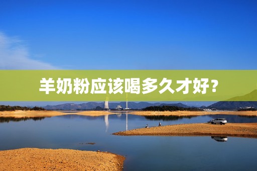 羊奶粉应该喝多久才好？
