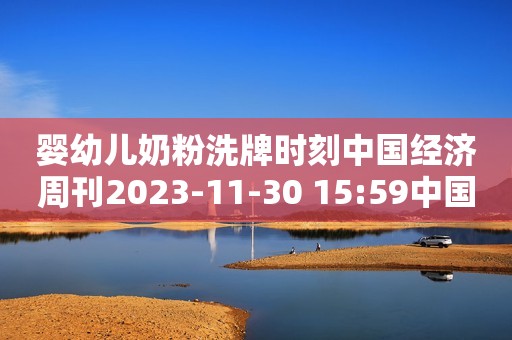 婴幼儿奶粉洗牌时刻中国经济周刊2023-11-30 15:59中国经济周刊2023-11-30 15:59