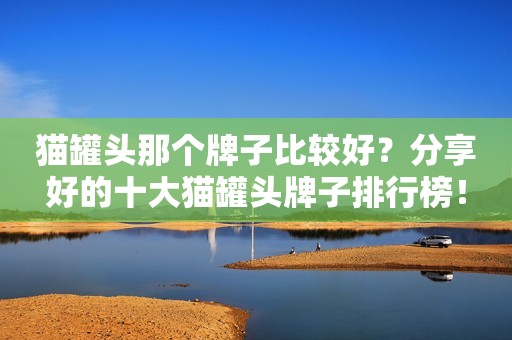 猫罐头那个牌子比较好？分享好的十大猫罐头牌子排行榜！
