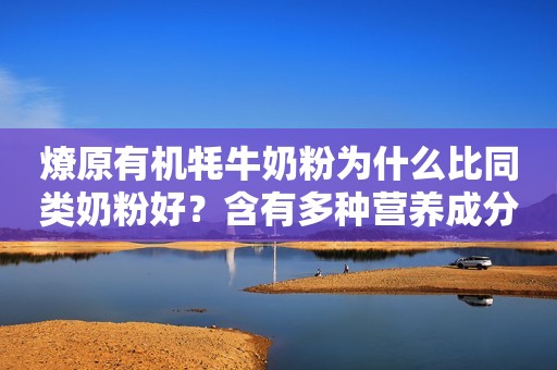 燎原有机牦牛奶粉为什么比同类奶粉好？含有多种营养成分