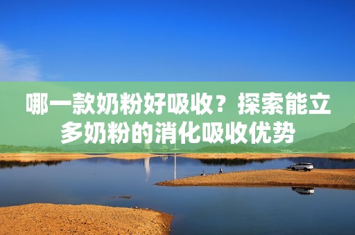 哪一款奶粉好吸收？探索能立多奶粉的消化吸收优势