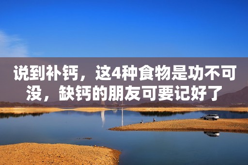 说到补钙，这4种食物是功不可没，缺钙的朋友可要记好了