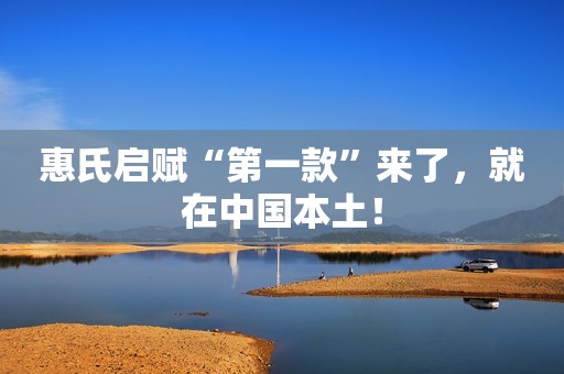 惠氏启赋“第一款”来了，就在中国本土！