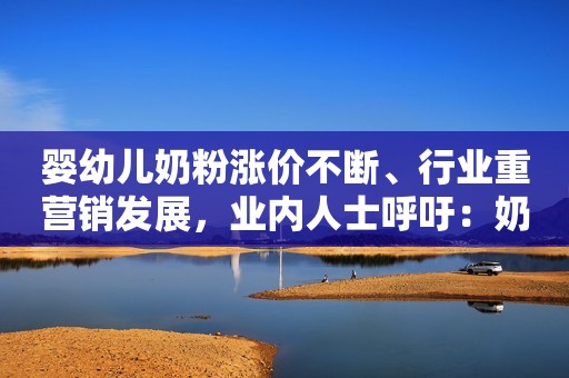 婴幼儿奶粉涨价不断、行业重营销发展，业内人士呼吁：奶粉是基本营养品，不是“贵族”产品！新浪财经2021-09-06 21:53新浪财经2021-09-06 21:53