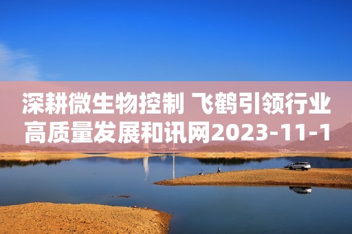 深耕微生物控制 飞鹤引领行业高质量发展和讯网2023-11-17 15:07和讯网2023-11-17 15:07