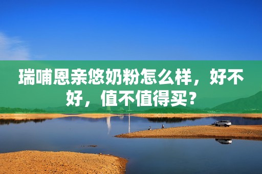 瑞哺恩亲悠奶粉怎么样，好不好，值不值得买？