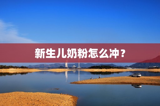 新生儿奶粉怎么冲？