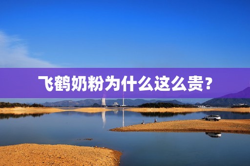 飞鹤奶粉为什么这么贵？