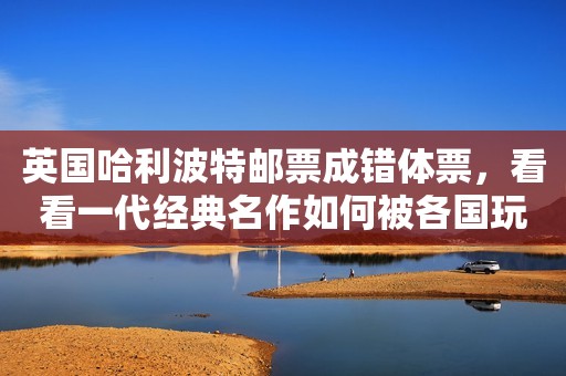 英国哈利波特邮票成错体票，看看一代经典名作如何被各国玩坏