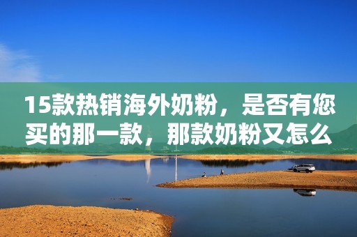 15款热销海外奶粉，是否有您买的那一款，那款奶粉又怎么样呢？
